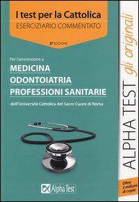 I test per la Cattolica. Medicina, odontoiatria, professioni sanitarie. Eserciziario commentato