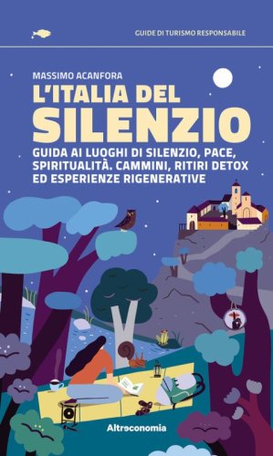 L'Italia del silenzio. Guida ai luoghi di silenzio, pace, spiritualit&agrave;. Cammini, ritiri detox ed esperienze rigenerative