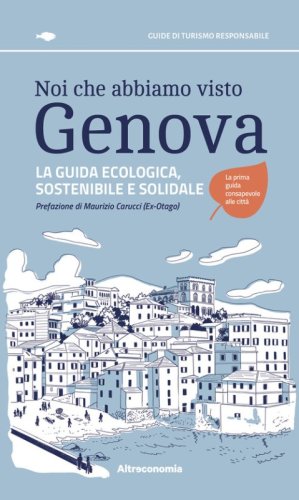 Noi che abbiamo visto Genova. La guida ecologica, sostenibile e solidale