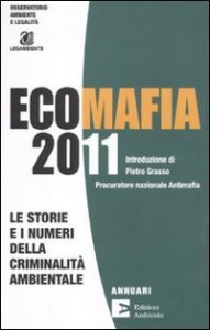 Ecomafia 2011. Le storie e i numeri della criminalit&agrave; ambientale