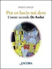 Per un bacio mai dato. L'amore secondo De Andr&eacute;