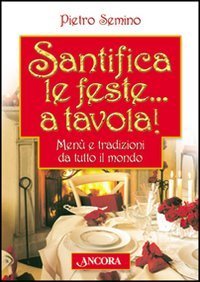 Santifica le feste... a tavola! Men&ugrave; e tradizioni da tutto il mondo