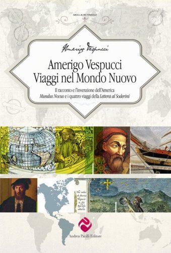 Amerigo Vespucci. Viaggi nel mondo nuovo. Il racconto e l'invenzione dell'America &laquo;Mundus Novus&raquo; e i quattro viaggi della &laquo;Lettera al Soderini&raquo;