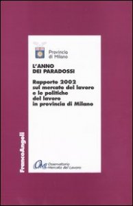 L'anno dei paradossi. Rapporto 2002 sul mercato del lavoro e le politiche del lavoro in provincia di Milano