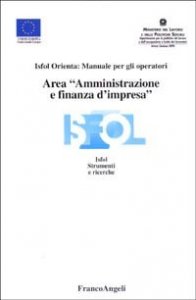 Area &laquo;amministrazione e finanza d'impresa&raquo;. Isfol orienta: manuale per gli operatori
