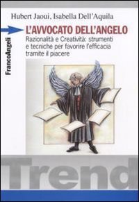 L'avvocato dell'angelo. Razionalit&agrave; e creativit&agrave;: strumenti e tecniche per favorire l'efficacia tramite il piacere
