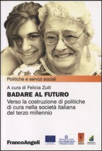 Badare al futuro. Verso la costruzione di politiche di cura nella societ&agrave; italiana del terzo millennio