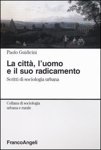 La citt&agrave;, l'uomo e il suo radicamento. Scritti di sociologia urbana