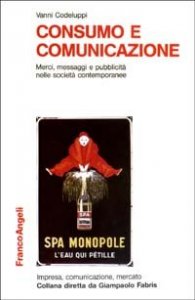 Consumo e comunicazione. Merci, messaggi e pubblicit&agrave; nelle societ&agrave; contemporanee