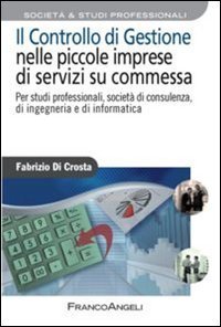Il controllo di gestione nelle piccole imprese di servizi su commessa. Per studi professionali, societ&agrave; di consulenza, di ingegneria e di informatica