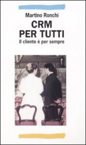 Crm Per Tutti. Il Cliente E` Per Sempre