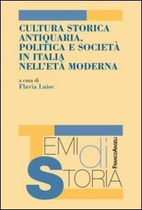 Cultura storica antiquaria, politica e societ&agrave; in Italia nell'et&agrave; moderna