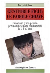 Genitori e figli: le parole chiave. Dizionario psico-pratico per mamme e pap&agrave; con bambini da 0 a 10 anni