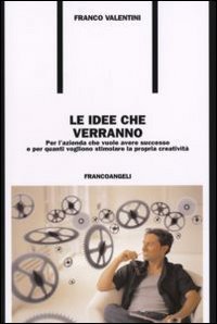 Le idee che verrano. Per l'azienda che vuole avere successo e per quanti vogliono stimolare la propria creativit&agrave;