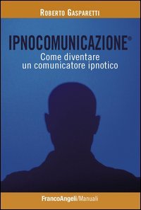 Ipnocomunicazione®. Come diventare un comunicatore ipnotico
