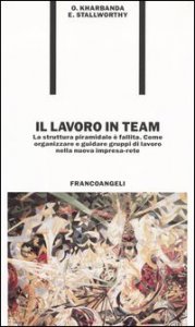 Il lavoro in team. La struttura piramidale &egrave; fallita. Come organizzare e guidare gruppi di lavoro nella nuova impresa-rete