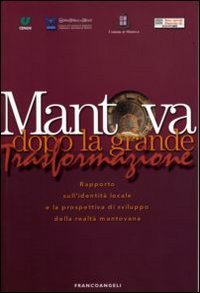 Mantova dopo la grande trasformazione. Rapporto sull'identit&agrave; locale e la prospettiva di sviluppo della realt&agrave; mantovana