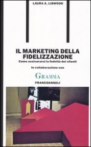 Il marketing della fidelizzazione. Come assicurarsi la fedelt&agrave; dei clienti