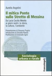 Il mitico ponte sullo Stretto di Messina. Da Lucio Cecilio Metello ai giorni nostri: la storia, la cultura e l'ambiente