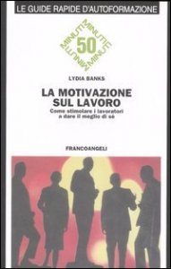 La motivazione sul lavoro. Come stimolare i lavoratori a dare il meglio di s&eacute;