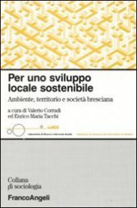 Per uno sviluppo locale sostenibile. Ambiente, territorio e societ&agrave; bresciana