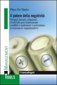 Il potere della negativit&agrave;. Gruppi, lavoro, relazioni: il metodo per trasformare conflitti e malessere e potenziare il benessere organizzativo