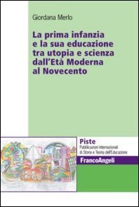 La prima infanzia e la sua educazione tra utopia e scienza dall'et&agrave; moderna al Novecento