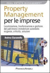 Property management per le imprese. Localizzazione, trasformazione e gestione del patrimonio immobiliare aziendale: esigenze, criticit&agrave;, soluzione