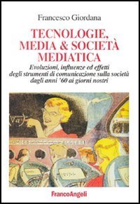 Tecnologie, media & societ&agrave; mediatica. Evoluzioni, influenze ed effetti degli strumenti di comunicazione sulla societ&agrave; dagli anni '60 ai nostri giorni