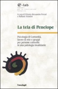 La tela di Penelope. Psicologia di comunit&agrave;, lavoro di rete e gruppi per persone coinvolte in una patologia invalidante