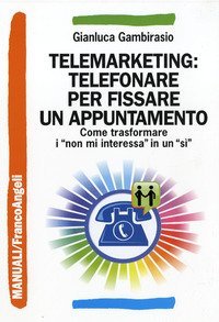 Telemarketing: telefonare per fissare un appuntamento. Come trasformare i &laquo;non mi interessa&raquo; in un &laquo;s&igrave;&raquo;