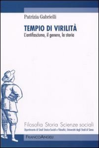 Tempio di virilit&agrave;. L'antifascismo, il genere, la storia