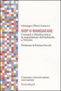 Wop o mangiacake. Consumi e identit&agrave; etnica: la negoziazione dell'italianit&agrave; a Toronto