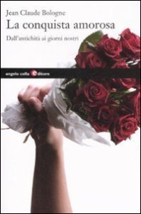 La conquista amorosa. Dall'antichit&agrave; ai giorni nostri