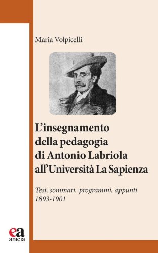 l'insegnamento della pedagogia di Antonio Labriola all'Universit&agrave; &laquo;La Sapienza&raquo;. Tesi, sommari, programmi, appunti 1893-1901