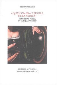 &laquo;Quasi ombra e figura de la verit&agrave;&raquo;. Pensiero e poesia in Torquato Tasso