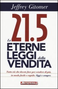Le 21.5 eterne leggi della vendita. Tutto ci&ograve; che dovete fare per vendere di pi&ugrave;. In modo facile e rapido, oggi e per sempre