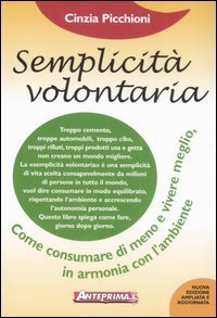 Semplicit&agrave; volontaria. Come consumare di meno e vivere meglio, in armonia con l'ambiente