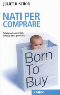 Nati per comprare. Salviamo i nostri figli, ostaggi della pubblicit&agrave;