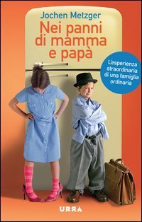 Nei panni di mamma e pap&agrave;. L'esperienza straordinaria di una famiglia ordinaria