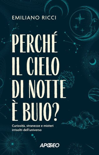 Perch&eacute; il cielo di notte &egrave; buio? Curiosit&agrave;, stranezze e misteri irrisolti dell'universo