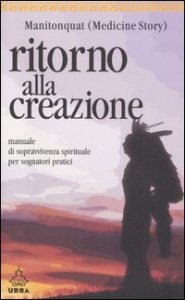 Ritorno alla creazione - Manuale di sopravvivenza spirituale per sognatori pratici