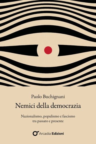 Nemici della democrazia. Nazionalismo, populismo e fascismo tra passato e presente