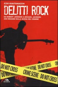 Delitti rock. Da Robert Johnson a Michael Jackson: 200 indagini sulla scena del crimine