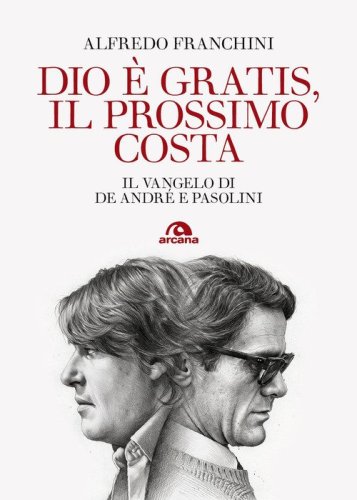 Dio &egrave; gratis, il prossimo costa. Il Vangelo di De Andr&eacute; e Pasolini