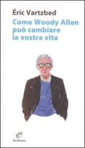 Come Woody Allen pu&ograve; cambiare la vostra vita