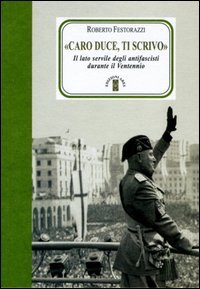 &laquo;Caro Duce ti scrivo&raquo;. Le lettere segrete degli antifascisti a Mussolini