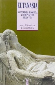 Eutanasia - Sofferenza e dignit&agrave; al crepuscolo della vita