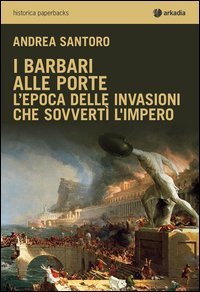 I barbari alle porte. L'epoca delle invasioni che sovvert&igrave; l'impero