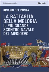 La battaglia della Meloria. Il pi&ugrave; grande scontro navale del Medioevo